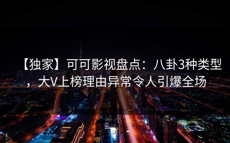 【独家】可可影视盘点：八卦3种类型，大V上榜理由异常令人引爆全场