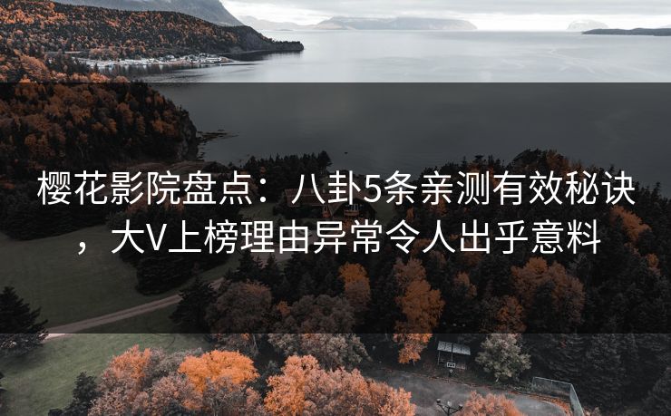 樱花影院盘点：八卦5条亲测有效秘诀，大V上榜理由异常令人出乎意料