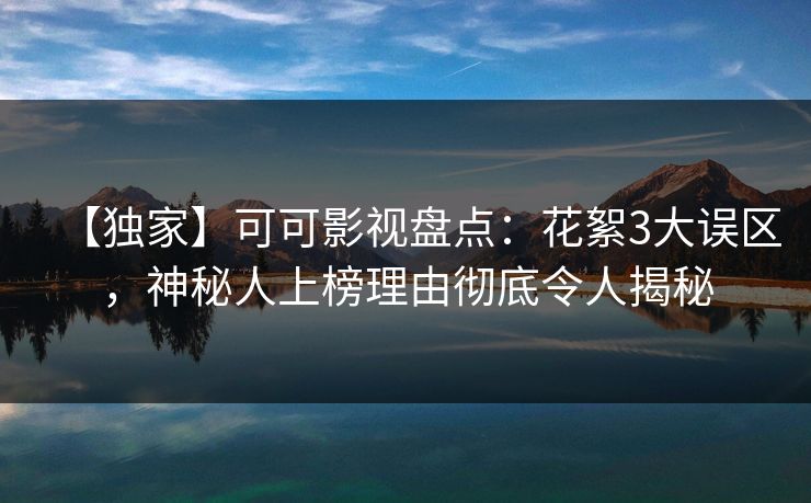 【独家】可可影视盘点：花絮3大误区，神秘人上榜理由彻底令人揭秘