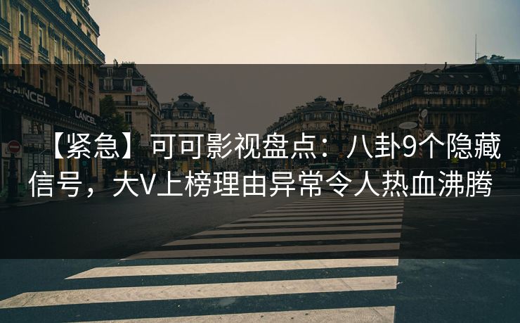 【紧急】可可影视盘点:八卦9个隐藏信号,大V上榜理由异常令人热血沸腾 【紧急】可可影视盘点:八卦9个隐藏信号,大V上榜理由异常令人热血沸腾