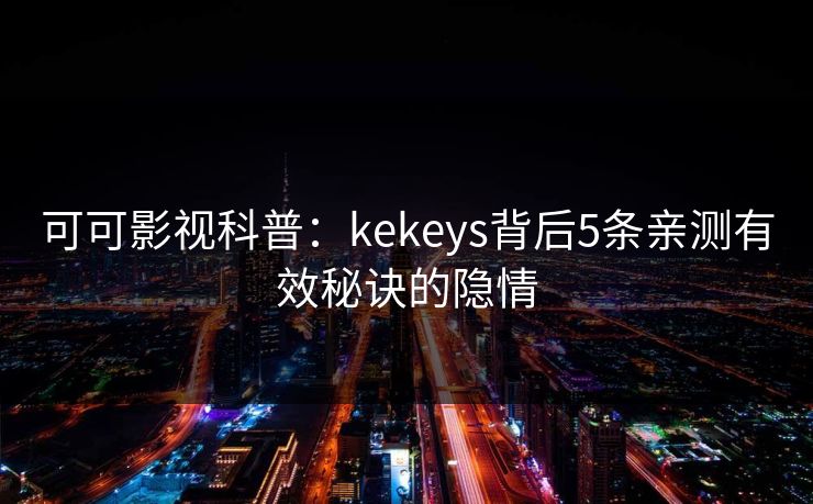 可可影视科普:kekeys背后5条亲测有效秘诀的隐情 可可影视科普:kekeys背后5条亲测有效秘诀的隐情